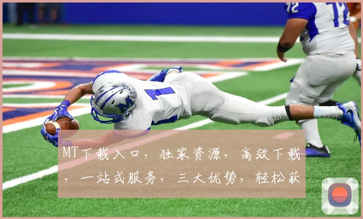 MT下载入口，独家资源，高效下载，一站式服务，三大优势，轻松获取