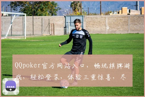 QQpoker官方网站入口，畅玩棋牌游戏，轻松登录，体验三重惊喜，尽在官网，一触即达