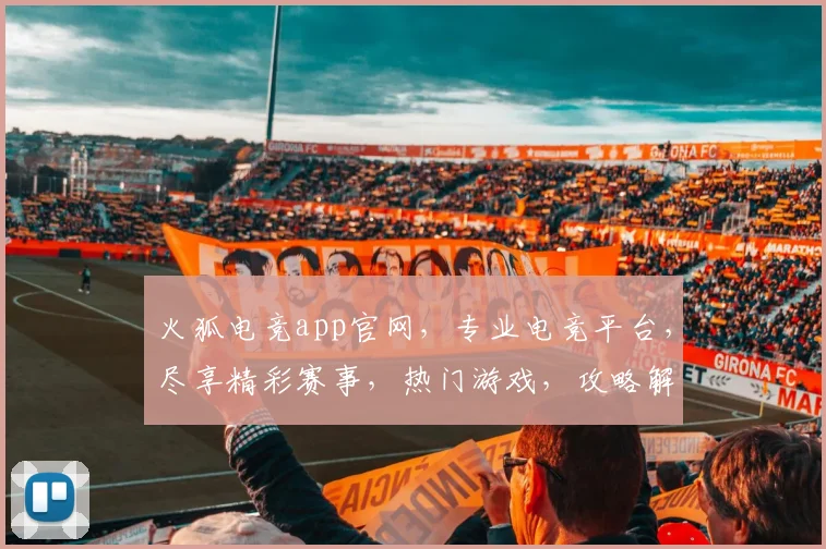 火狐电竞app官网,专业电竞平台,尽享精彩赛事,热门游戏,攻略解析,一应俱全,必看首选
